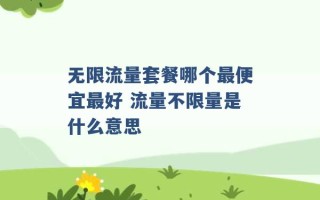 无限流量套餐哪个最便宜最好 流量不限量是什么意思 