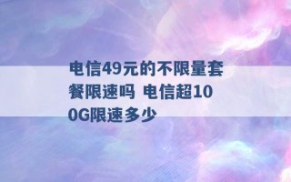 电信49元的不限量套餐限速吗 电信超100G限速多少 