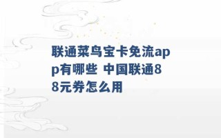 联通菜鸟宝卡免流app有哪些 中国联通88元券怎么用 