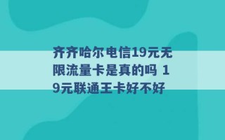 齐齐哈尔电信19元无限流量卡是真的吗 19元联通王卡好不好 