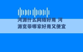 河源什么网络好用 河源宽带哪家好用又便宜 