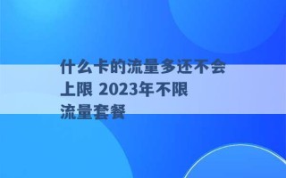 什么卡的流量多还不会上限 2023年不限流量套餐 