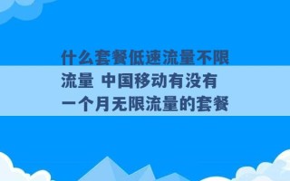 什么套餐低速流量不限流量 中国移动有没有一个月无限流量的套餐 