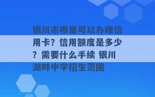 银川市哪里可以办理信用卡？信用额度是多少？需要什么手续 银川湖畔中学招生范围 