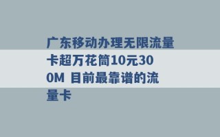 广东移动办理无限流量卡超万花筒10元300M 目前最靠谱的流量卡 