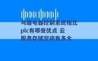 与继电器控制系统相比plc有哪些优点 云服务存储空间有多大 