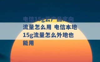 电信15g云产品定向流量怎么用 电信本地15g流量怎么外地也能用 