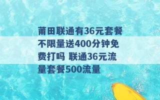 莆田联通有36元套餐不限量送400分钟免费打吗 联通36元流量套餐500流量 