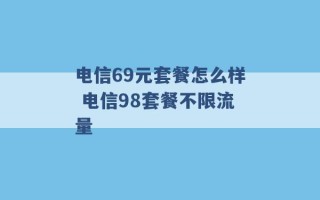 电信69元套餐怎么样 电信98套餐不限流量 