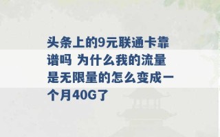 头条上的9元联通卡靠谱吗 为什么我的流量是无限量的怎么变成一个月40G了 