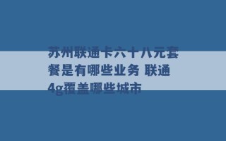 苏州联通卡六十八元套餐是有哪些业务 联通4g覆盖哪些城市 