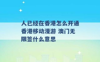 人已经在香港怎么开通香港移动漫游 澳门无限签什么意思 