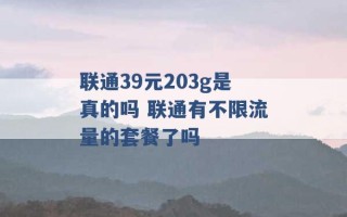 联通39元203g是真的吗 联通有不限流量的套餐了吗 