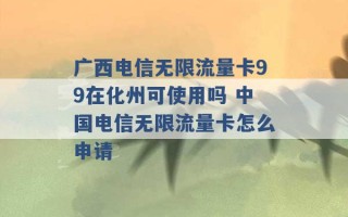 广西电信无限流量卡99在化州可使用吗 中国电信无限流量卡怎么申请 