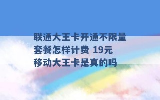 联通大王卡开通不限量套餐怎样计费 19元移动大王卡是真的吗 