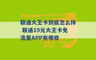 联通大王卡到底怎么样 联通19元大王卡免流量APP有哪些 