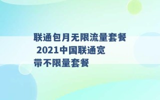 联通包月无限流量套餐 2021中国联通宽带不限量套餐 