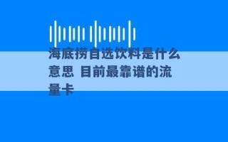 海底捞自选饮料是什么意思 目前最靠谱的流量卡 