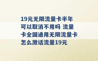 19元无限流量卡半年可以取消不用吗 流量卡全国通用无限流量卡怎么激话流量19元 