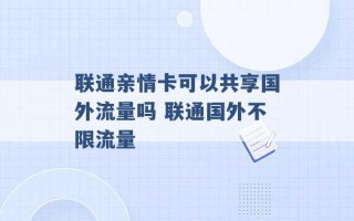 联通亲情卡可以共享国外流量吗 联通国外不限流量 