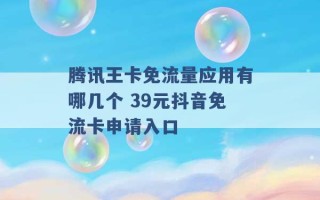 腾讯王卡免流量应用有哪几个 39元抖音免流卡申请入口 