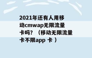 2021年还有人用移动cmwap无限流量卡吗？（移动无限流量卡不限app 卡 ）