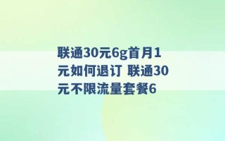 联通30元6g首月1元如何退订 联通30元不限流量套餐6 