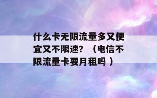 什么卡无限流量多又便宜又不限速？（电信不限流量卡要月租吗 ）