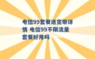 电信99套餐送宽带详情 电信99不限流量套餐好用吗 