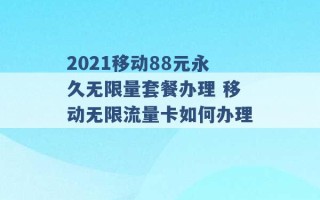 2021移动88元永久无限量套餐办理 移动无限流量卡如何办理 