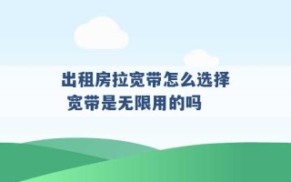 出租房拉宽带怎么选择 宽带是无限用的吗 