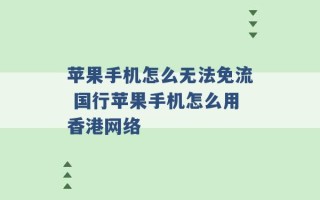 苹果手机怎么无法免流 国行苹果手机怎么用香港网络 