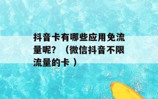 抖音卡有哪些应用免流量呢？（微信抖音不限流量的卡 ）