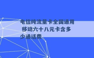 电信纯流量卡全国通用 移动六十八元卡含多少通话费 