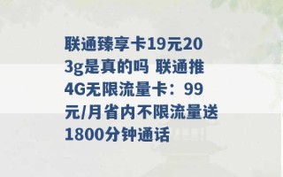 联通臻享卡19元203g是真的吗 联通推4G无限流量卡：99元/月省内不限流量送1800分钟通话 