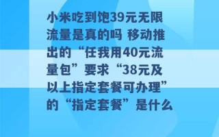 小米吃到饱39元无限流量是真的吗 移动推出的“任我用40元流量包”要求“38元及以上指定套餐可办理”的“指定套餐”是什么 