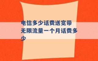 电信多少话费送宽带 无限流量一个月话费多少 