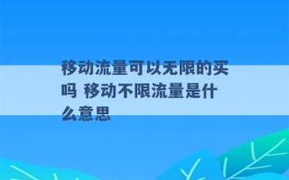 移动流量可以无限的买吗 移动不限流量是什么意思 