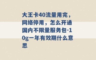 大王卡40流量用完，网络停用，怎么开通 国内不限量服务包-10g一年有效期什么意思 