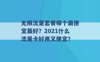 无限流量套餐哪个最便宜最好？2021什么流量卡好用又便宜？ 