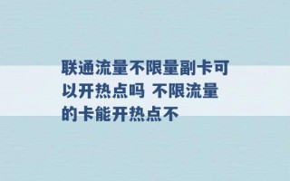 联通流量不限量副卡可以开热点吗 不限流量的卡能开热点不 