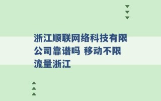 浙江顺联网络科技有限公司靠谱吗 移动不限流量浙江 