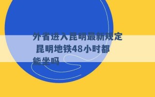 外省进入昆明最新规定 昆明地铁48小时都能坐吗 