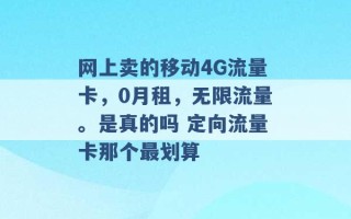 网上卖的移动4G流量卡，0月租，无限流量。是真的吗 定向流量卡那个最划算 