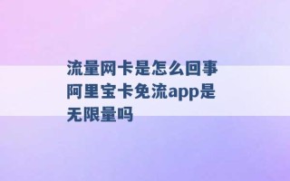 流量网卡是怎么回事 阿里宝卡免流app是无限量吗 