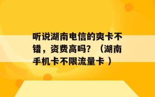 听说湖南电信的爽卡不错，资费高吗？（湖南手机卡不限流量卡 ）