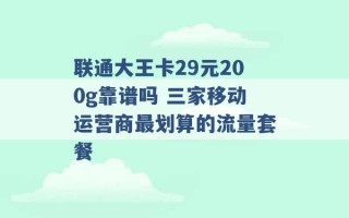 联通大王卡29元200g靠谱吗 三家移动运营商最划算的流量套餐 