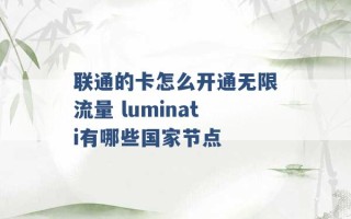 联通的卡怎么开通无限流量 luminati有哪些国家节点 