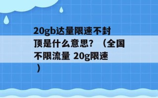 20gb达量限速不封顶是什么意思？（全国不限流量 20g限速 ）