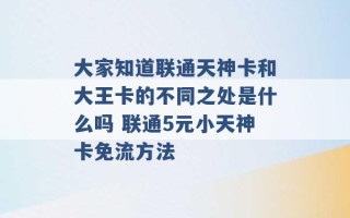 大家知道联通天神卡和大王卡的不同之处是什么吗 联通5元小天神卡免流方法 